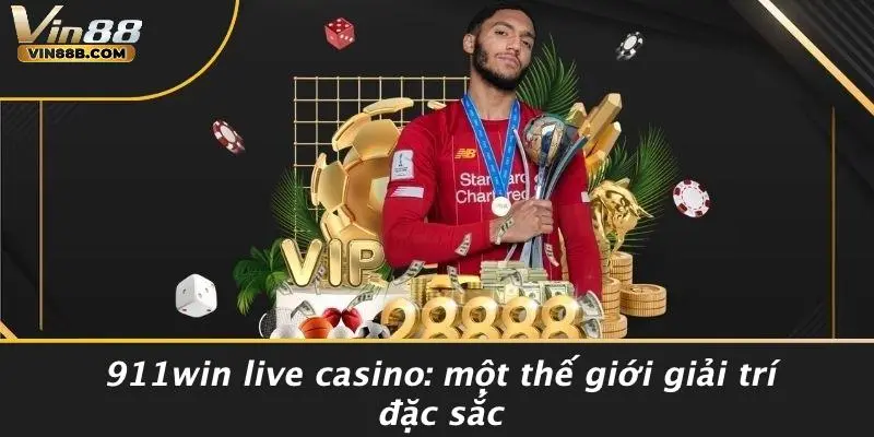 911win Live Casino: Một Thế Giới Giải Trí Đặc Sắc