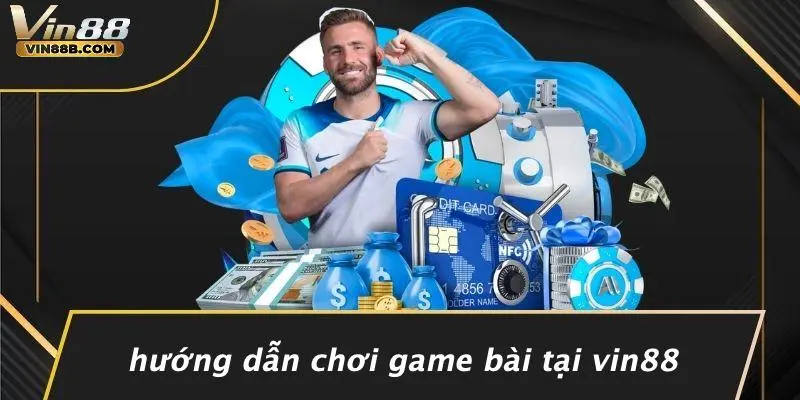 Hướng Dẫn Chơi Game Bài Tại VIN88