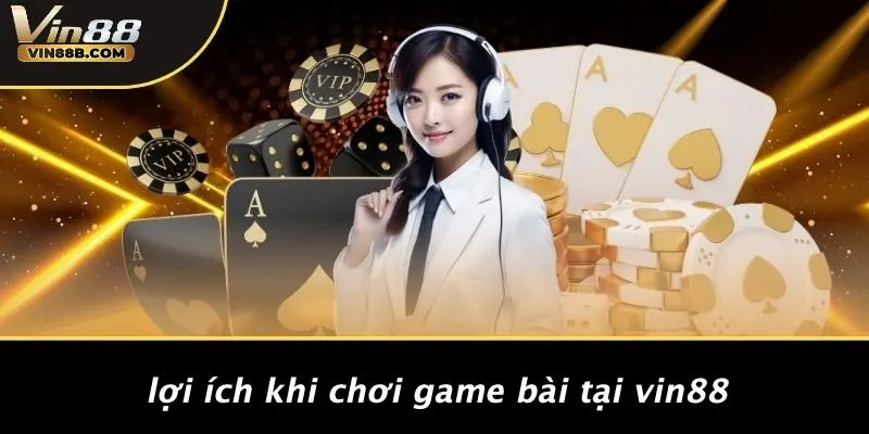 Lợi Ích Khi Chơi Game Bài Tại VIN88
