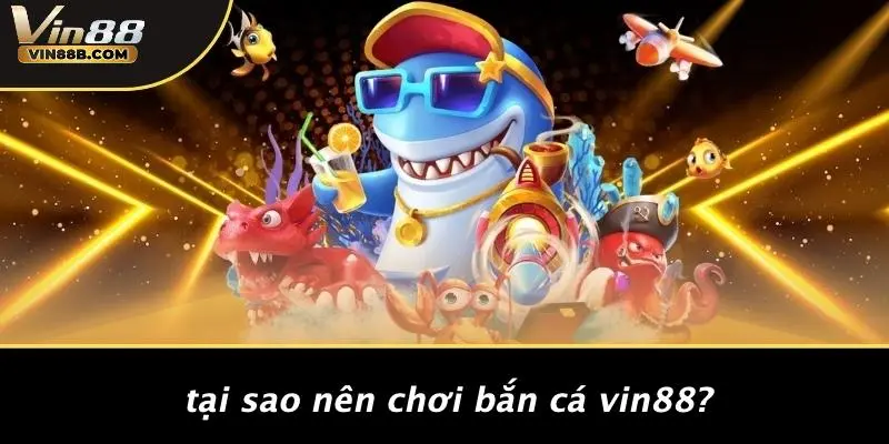 Tại Sao Nên Chơi Bắn Cá VIN88?