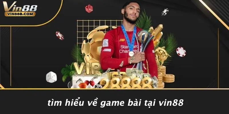 Tìm Hiểu Về Game Bài Tại VIN88